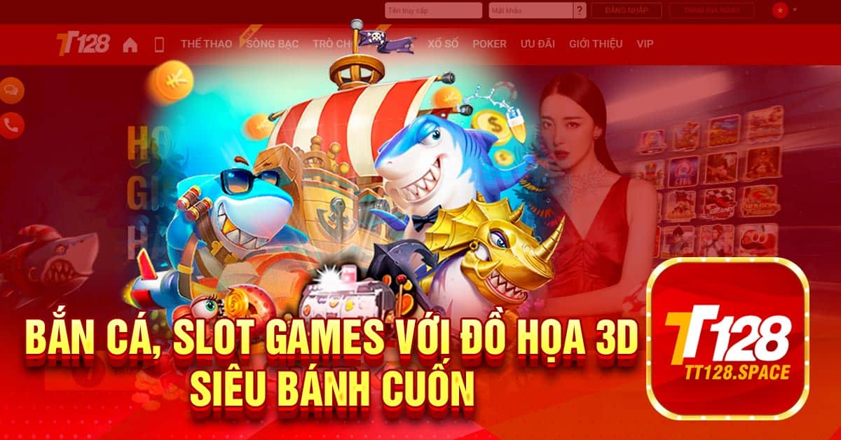Bắn cá, Slot Games với đồ họa 3D siêu bánh cuốn